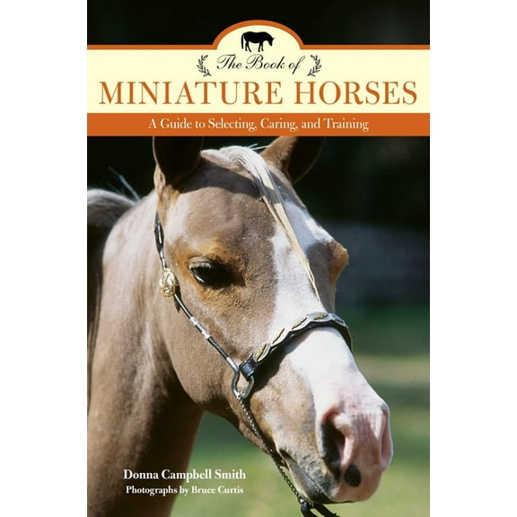 The Book of Miniature Horses: A Guide to Selecting, Caring, and Training, (Paperback)