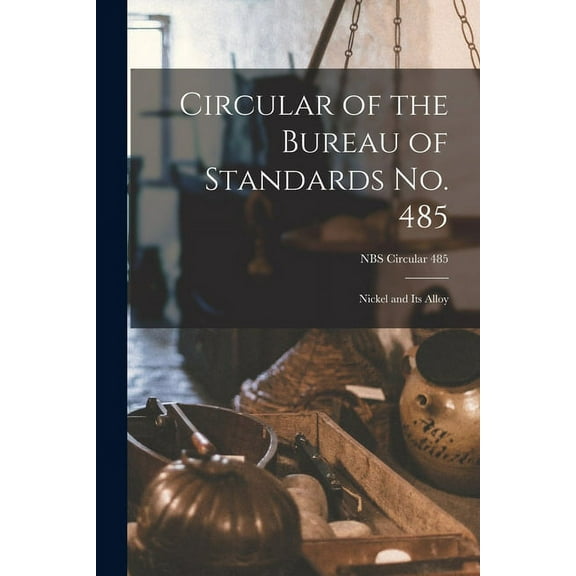 Circular of the Bureau of Standards No. 485: Nickel and Its Alloy; NBS Circular 485, (Paperback)