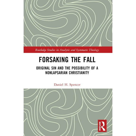 Routledge Studies in Analytic and System Forsaking the Fall: Original Sin and the Possibility of a Nonlapsarian Christianity, (Paperback)