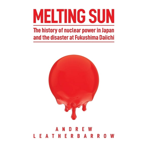 Melting Sun: The History of Nuclear Power in Japan and the Disaster at Fukushima Daiichi, (Paperback)