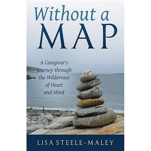 Without a Map: A Caregiver's Journey Through the Wilderness of Heart and Mind, (Paperback)