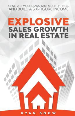 Explosive Sales Growth in Real Estate : Generate More Leads, Take More Listings, and Build a Six-Figure Income Explosive Sales Growth in Real Estate : Generate More Leads, Take More Listings, and Build a Six-Figure Income