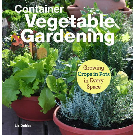 Growing Crops in Pots : Container Vegetable Gardening in Every (Best Vegetables To Grow In Pots)