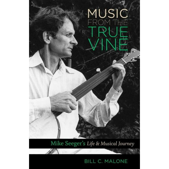 Music from the True Vine: Mike Seeger's Life and Musical Journey, (Paperback)