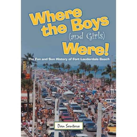 Where the Boys (and Girls) Were!: The Fun and Sun History of Fort Lauderdale Beach, (Hardcover)