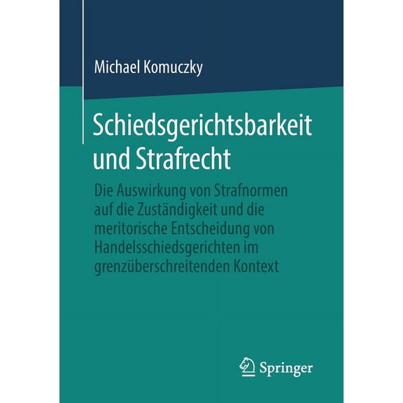 Schiedsgerichtsbarkeit Und Strafrecht: Die Auswirkung Von Strafnormen Auf Die Zuständigkeit Und Die Meritorische Entsche, (Paperback)