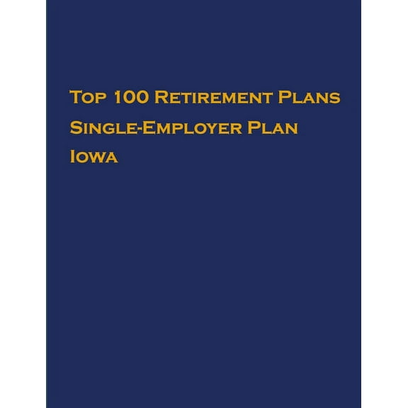 Single-Employer Pension Plans: Top 100 US Retirement Plans - Single-Employer Pension Plans - Iowa : Employee Benefit Plans (Series #1) (Paperback)