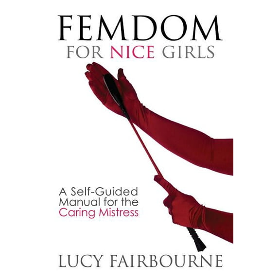 Femdom for Nice Girls: A Self-Guided Manual for the Caring Mistress, (Paperback)