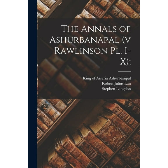 The Annals of Ashurbanapal (v Rawlinson Pl. I-X);, (Paperback)