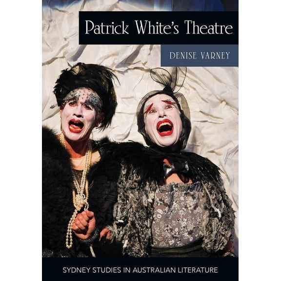 Sydney Studies in Australian Literature Patrick White's Theatre: Australian Modernism on Stage, 1960-2018, (Paperback)