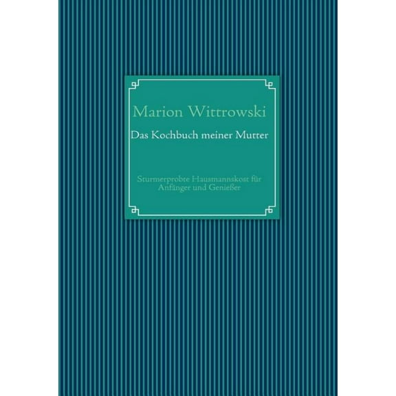 Das Kochbuch meiner Mutter: Sturmerprobte Hausmannskost fÃ¼r AnfÃ¤nger und GenieÃer, (Paperback)