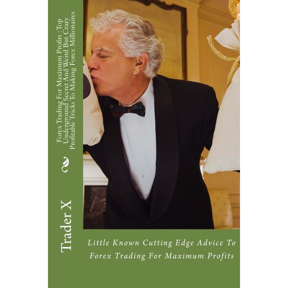Forex Trading For Maximum Profits : Top Underground Secret And Weird But Crazy Profitable Tricks To Making Forex Millionaires: Little Known Cutting Edge Advice To Forex Trading For Maximum Profits (Paperback)