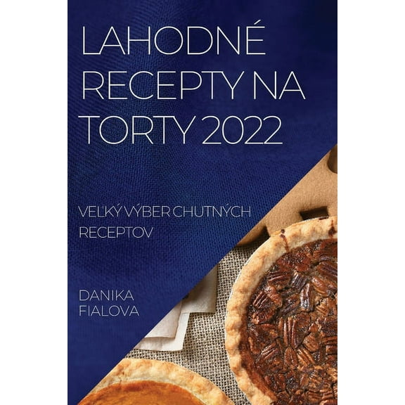 Lahodné Recepty Na Torty 2022: VeĽký Výber Chutných Receptov, (Paperback)