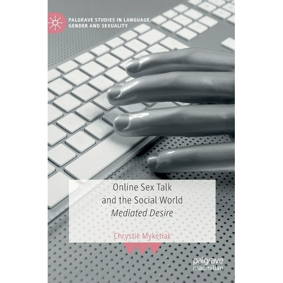 Palgrave Studies in Language, Gender and Online Sex Talk and the Social World: Mediated Desire, (Hardcover)