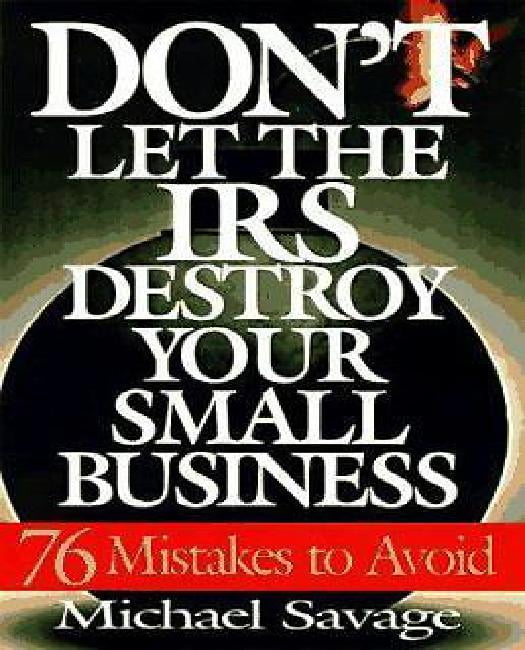 Don't Let The Irs Destroy Your Small Business Seventysix Mistakes To