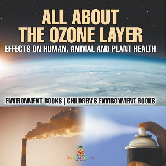 All About The Ozone Layer: Effects on Human, Animal and Plant Health - Environment Books Children's Environment Books, (Paperback)