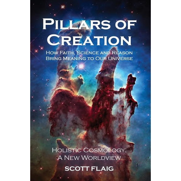Pillars of Creation: How Faith, Science and Reason Bring Meaning to Our Universe (Paperback)