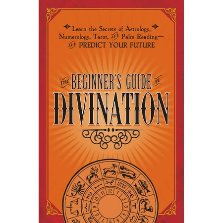 The Beginner's Guide to Divination : Learn the Secrets of Astrology, Numerology, Tarot, and Palm Reading--and Predict Your (Best Palm Reading App)