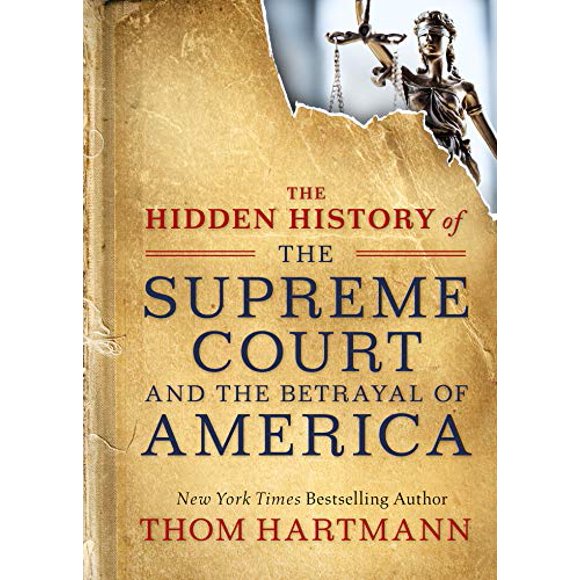 The Hidden History of the Supreme Court and the Betrayal of America (The Thom Hartmann Hidden History Series)