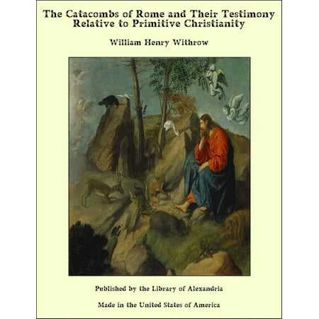 The Catacombs of Rome and Their Testimony Relative to Primitive Christianity -