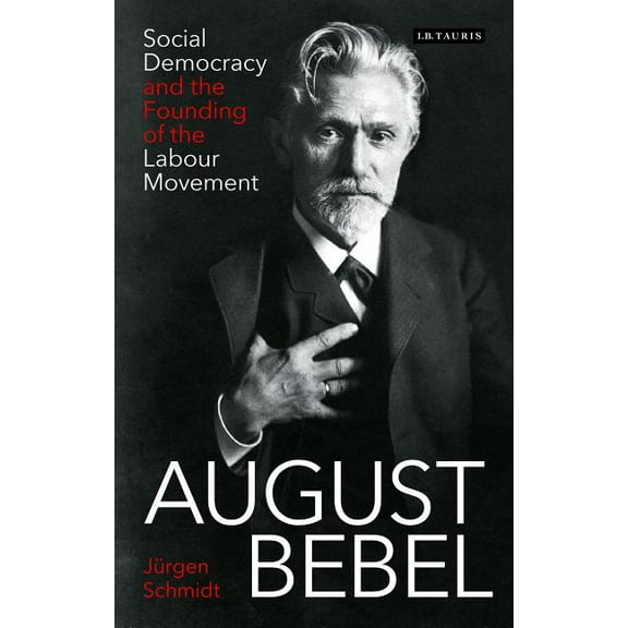 International Library of Twentieth Centu August Bebel: Social Democracy and the Founding of the Labour Movement, (Hardcover)
