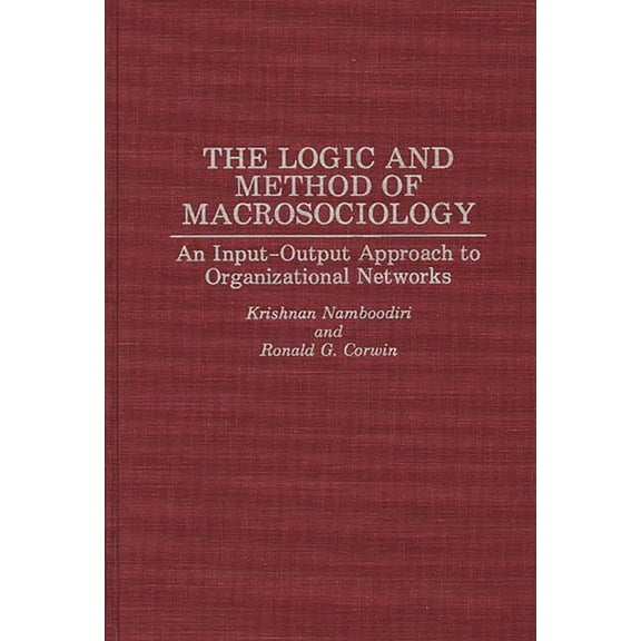Contributions to the Study of World The Logic and Method of Macrosociology: An Input-Output Approach to Organizational Networks, (Hardcover)