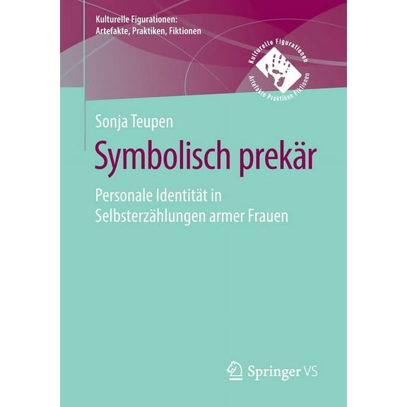 Kulturelle Figurationen: Artefakte, Prak Symbolisch PrekÃ¤r: Personale IdentitÃ¤t in SelbsterzÃ¤hlungen Armer Frauen, (Paperback)