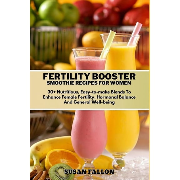 Fertility Booster Smoothie Recipes for Women: 30 Nutritious, Easy-to-make Blends To Enhance Female Fertility, Hormonal , (Paperback)