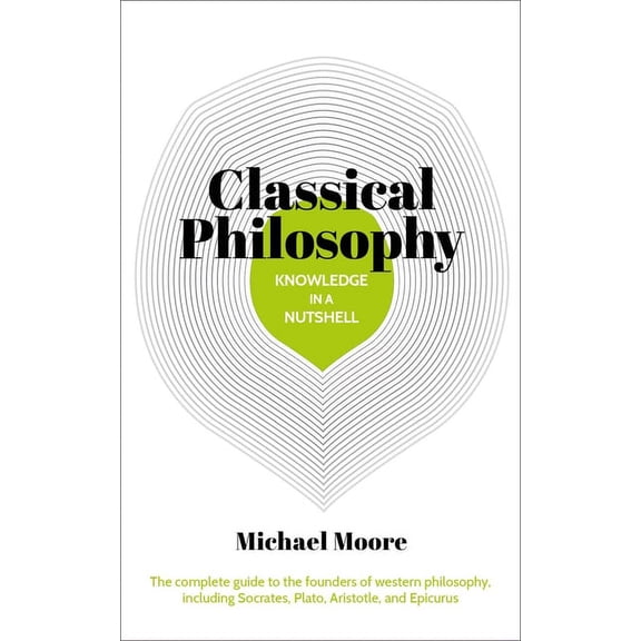 Knowledge in a Nutshell Knowledge in a Nutshell: Classical Philosophy: The Complete Guide to the Founders of Western Philosophy, Including Socra, Book 1, (Paperback)