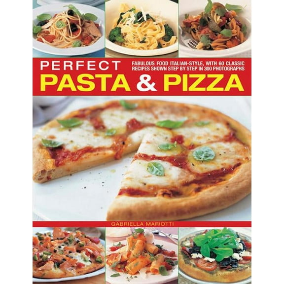 Perfect Pasta & Pizza : Fabulous Food Italian-style, With 60 Classic Recipes Shown Step By Step In 300 Photographs (Paperback)
