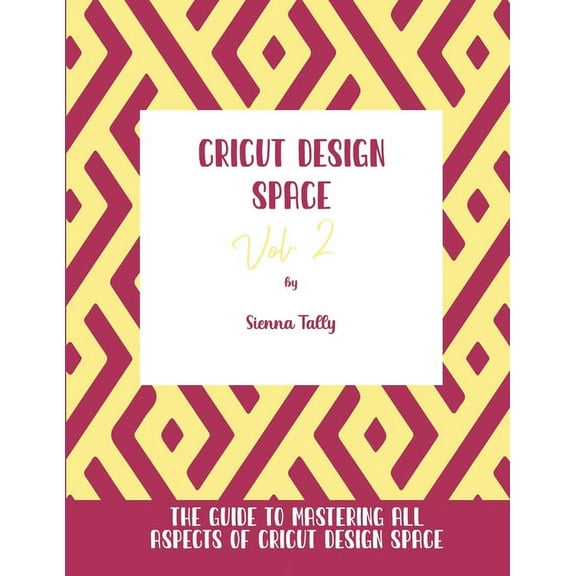 Cricut Design Space Vol.2: The Guide to Mastering All Aspects of Cricut Design Space, (Paperback)