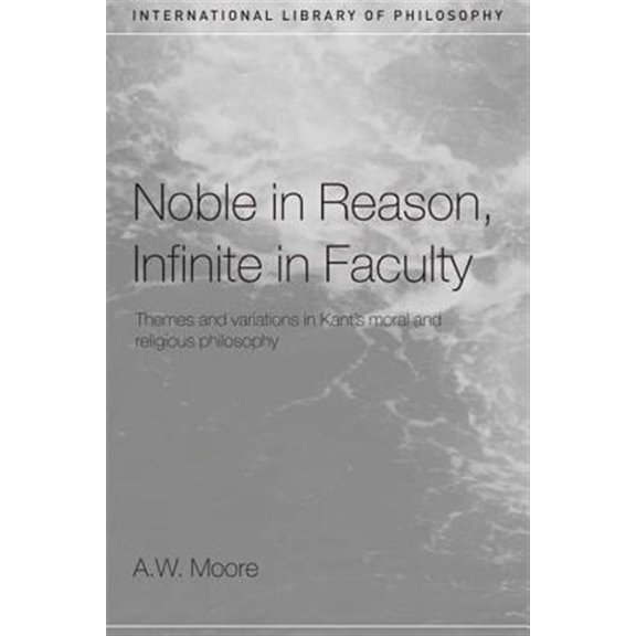 Pre-Owned International Library of Philosophy Noble in Reason, Infinite in Faculty: Themes and Variations in Kants Moral and Religious Philosophy, (Hardcover)