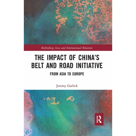 Rethinking Asia and International Relati The Impact of China's Belt and Road Initiative: From Asia to Europe, (Paperback)