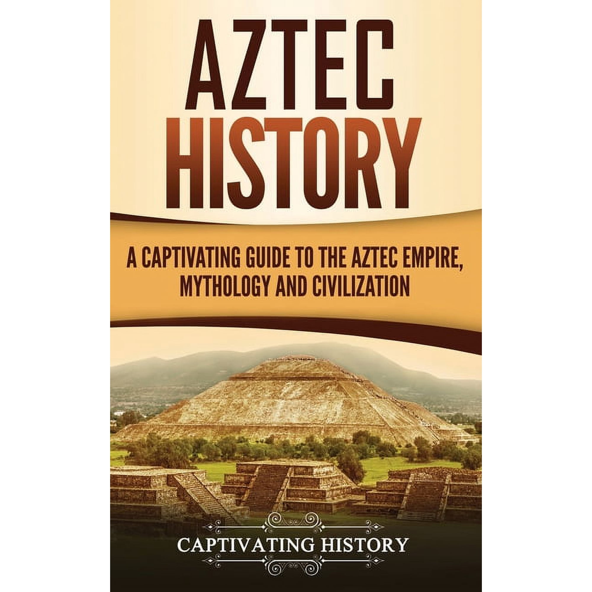 Aztec History: A Captivating Guide to the Aztec Empire, Mythology, and Civilization, (Hardcover)