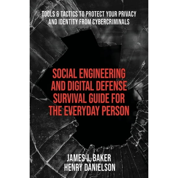 Social Engineering and Digital Defense Survival Guide for the Everyday Person: Tools & Tactics to Protect Your Privacy and Identity from Cybercriminals (Paperback)