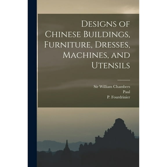 Designs of Chinese Buildings, Furniture, Dresses, Machines, and Utensils (Paperback)