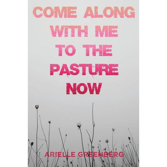 Come Along With Me to the Pasture Now (Paperback) by Arielle Greenberg