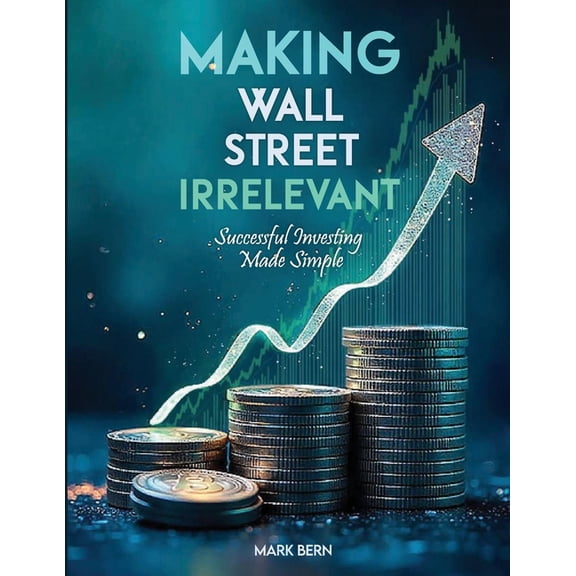Making Wall Street Irrelevant Successful Investing Made Simple, (Paperback)