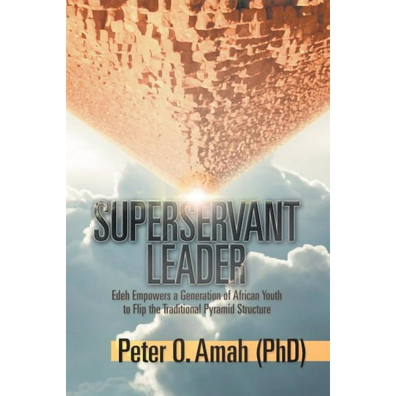 Superservant Leader: Edeh Empowers a Generation of African Youth to Flip the Traditional Pyramid Structure (Paperback)