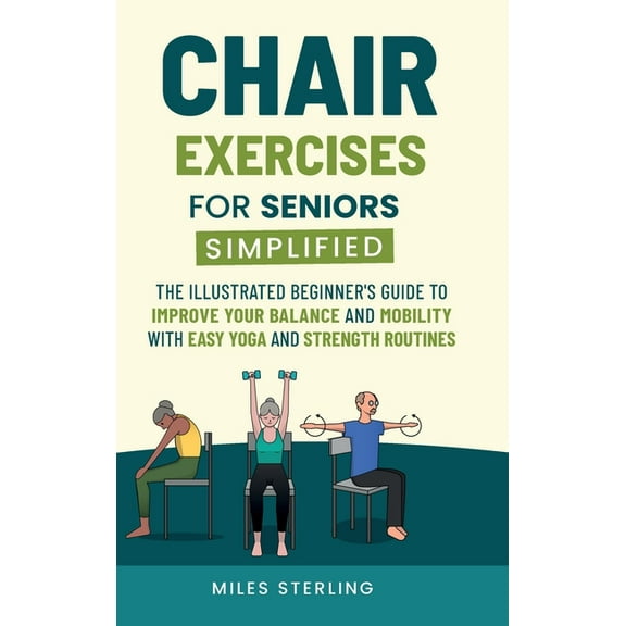 Chair Exercises for Seniors Simplified: The Illustrated Beginner's Guide to Improve Your Balance and Mobility with Easy , (Hardcover)
