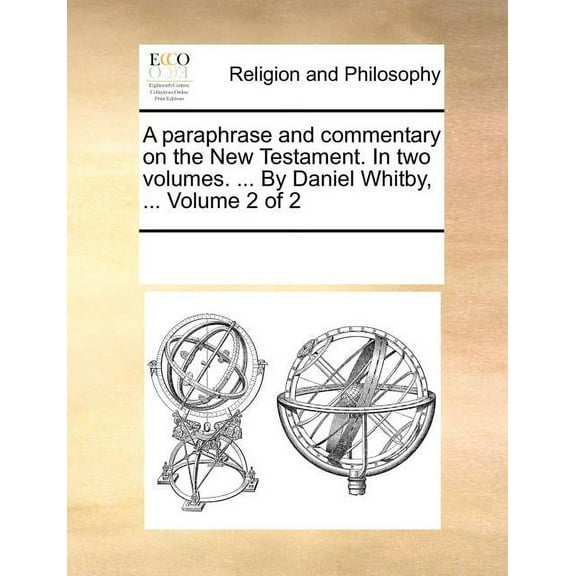 A paraphrase and commentary on the New Testament. In two volumes. ... By Daniel Whitby, ... Volume 2 of 2 (Paperback)