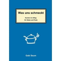 Was uns schmeckt: Kochen im Alltag fÃ¼r GÃ¤ste und Feste, (Paperback)