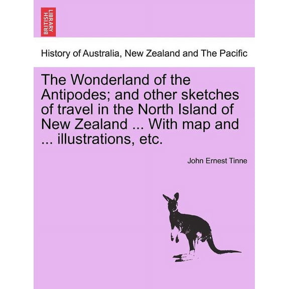 The Wonderland of the Antipodes; And Other Sketches of Travel in the North Island of New Zealand ... with Map and ... Illustrations, Etc. (Paperback)