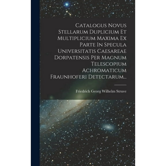 Catalogus Novus Stellarum Duplicium Et Multiplicium Maxima Ex Parte In Specula Universitatis Caesareae Dorpatensis Per Magnum Telescopium Achromaticum Fraunhoferi Detectarum... (Hardcover)