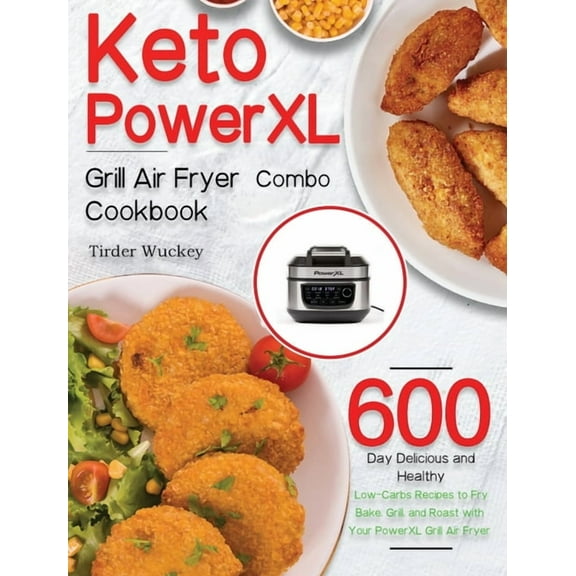 Keto PowerXL Grill Air Fryer Combo Cookbook: 600-Day Delicious and Healthy Low-Carbs Recipes to Fry, Bake, Grill, and Ro, (Hardcover)