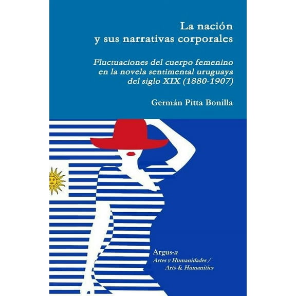 La naciÃ³n y sus narrativas corporales. Fluctuaciones del cuerpo femenino en la novela sentimental uruguaya del siglo XIX, (Paperback)