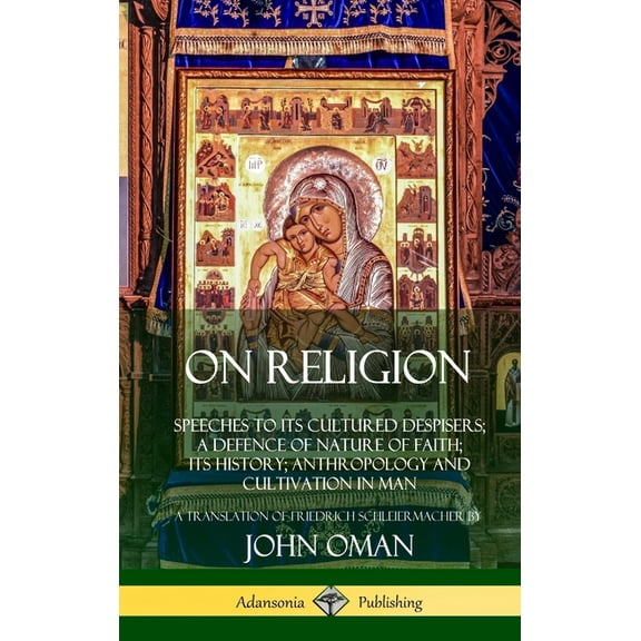 On Religion: Speeches to its Cultured Despisers; A Defence of Nature of Faith; its History; Anthropology and Cultivation, (Hardcover)