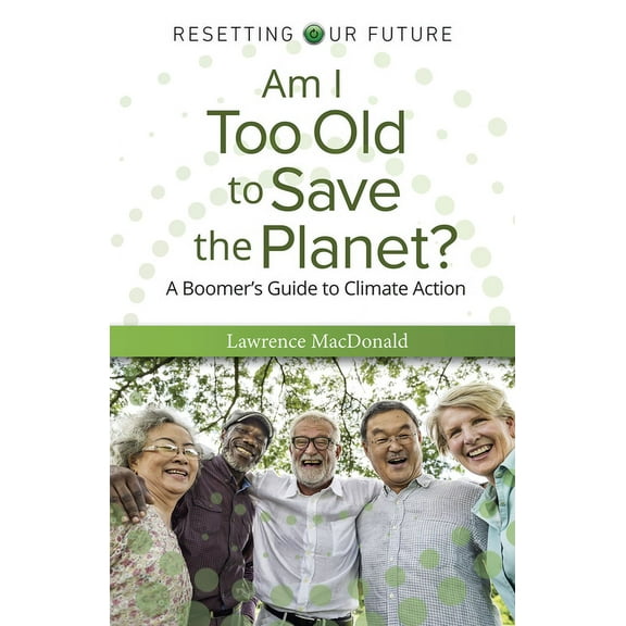 Am I Too Old to Save the Planet?: A Boomer's Guide to Climate Action, (Paperback)