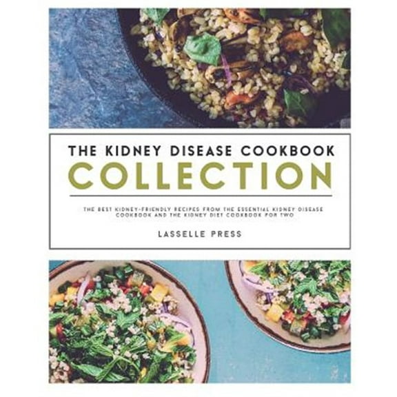 The Kidney Diet & Kidney Disease Cookbook: Kidney Disease Cookbook Collection: The Best Kidney-Friendly Recipes From The Essential Kidney Disease Cookbook & The Kidney Diet Cookbook For Two (Paperback