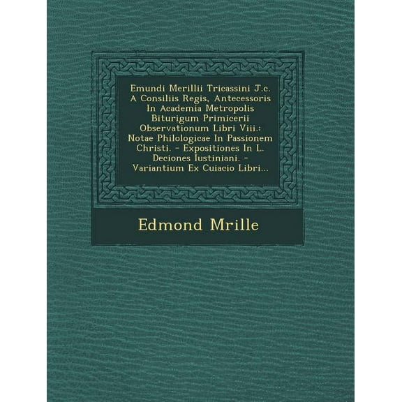 Emundi Merillii Tricassini J.C. a Consiliis Regis, Antecessoris in Academia Metropolis Biturigum Primicerii Observationum Libri VIII.: Notae Philologicae in Passionem Christi. - Expositiones in L. Dec